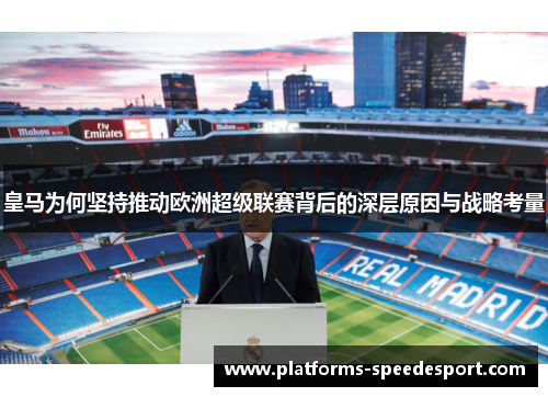 皇马为何坚持推动欧洲超级联赛背后的深层原因与战略考量 皇马为何坚持推动欧洲超级联赛背后的深层原因与战略考量