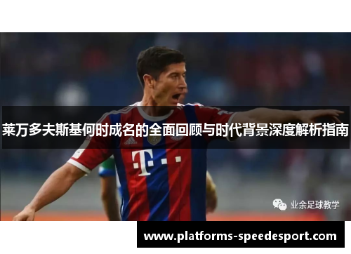 莱万多夫斯基何时成名的全面回顾与时代背景深度解析指南