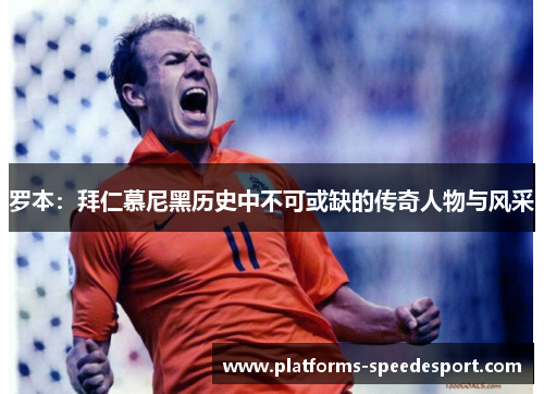 罗本：拜仁慕尼黑历史中不可或缺的传奇人物与风采